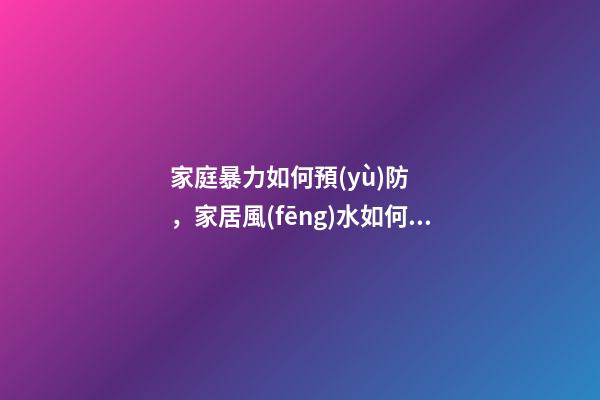 家庭暴力如何預(yù)防，家居風(fēng)水如何防止家暴